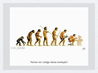 lib_mysql                                      ???



            Vamos ver código dessa evolução!
 