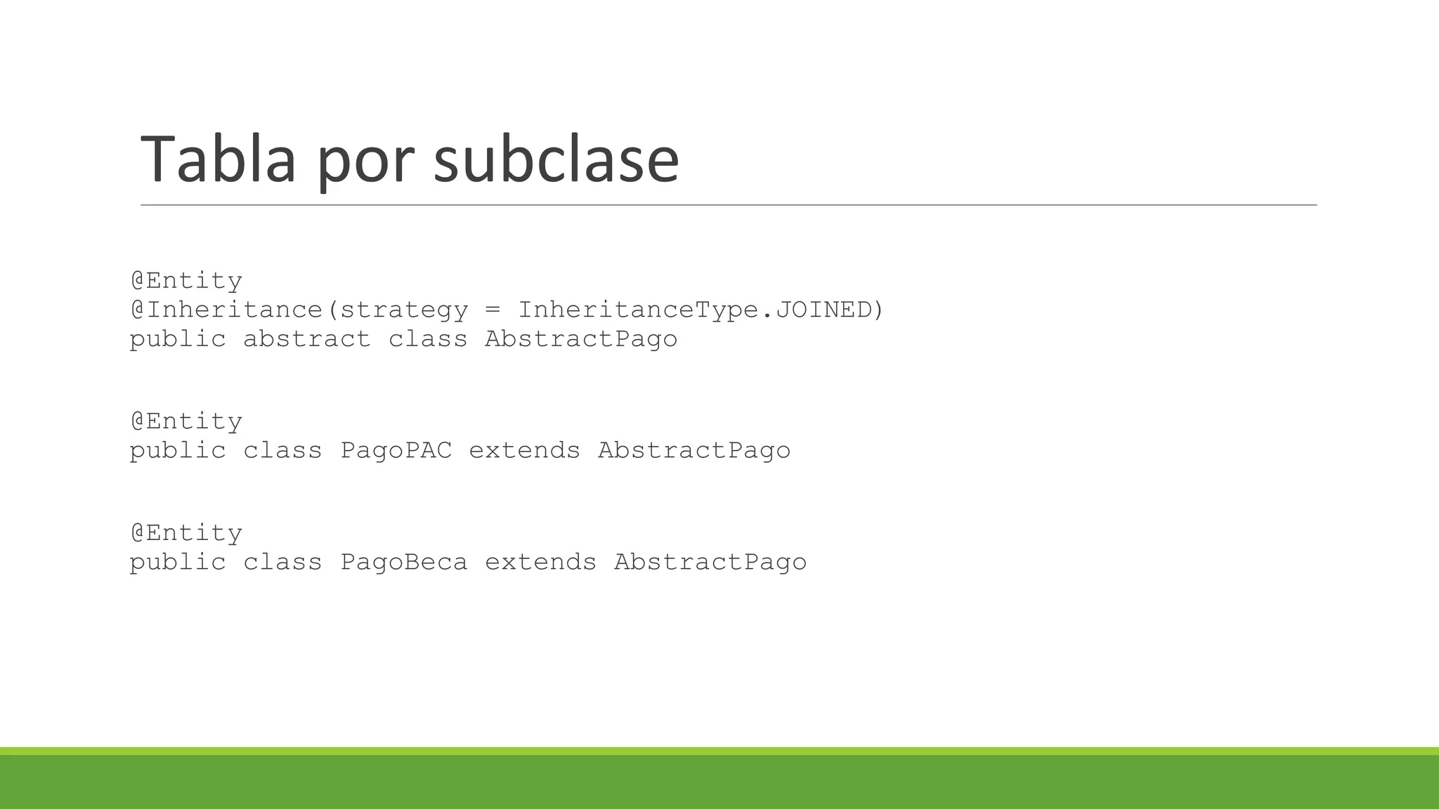 Tabla por subclase
@Entity
@Inheritance(strategy = InheritanceType.JOINED)
public abstract class AbstractPago
@Entity
public class PagoPAC extends AbstractPago
@Entity
public class PagoBeca extends AbstractPago

 