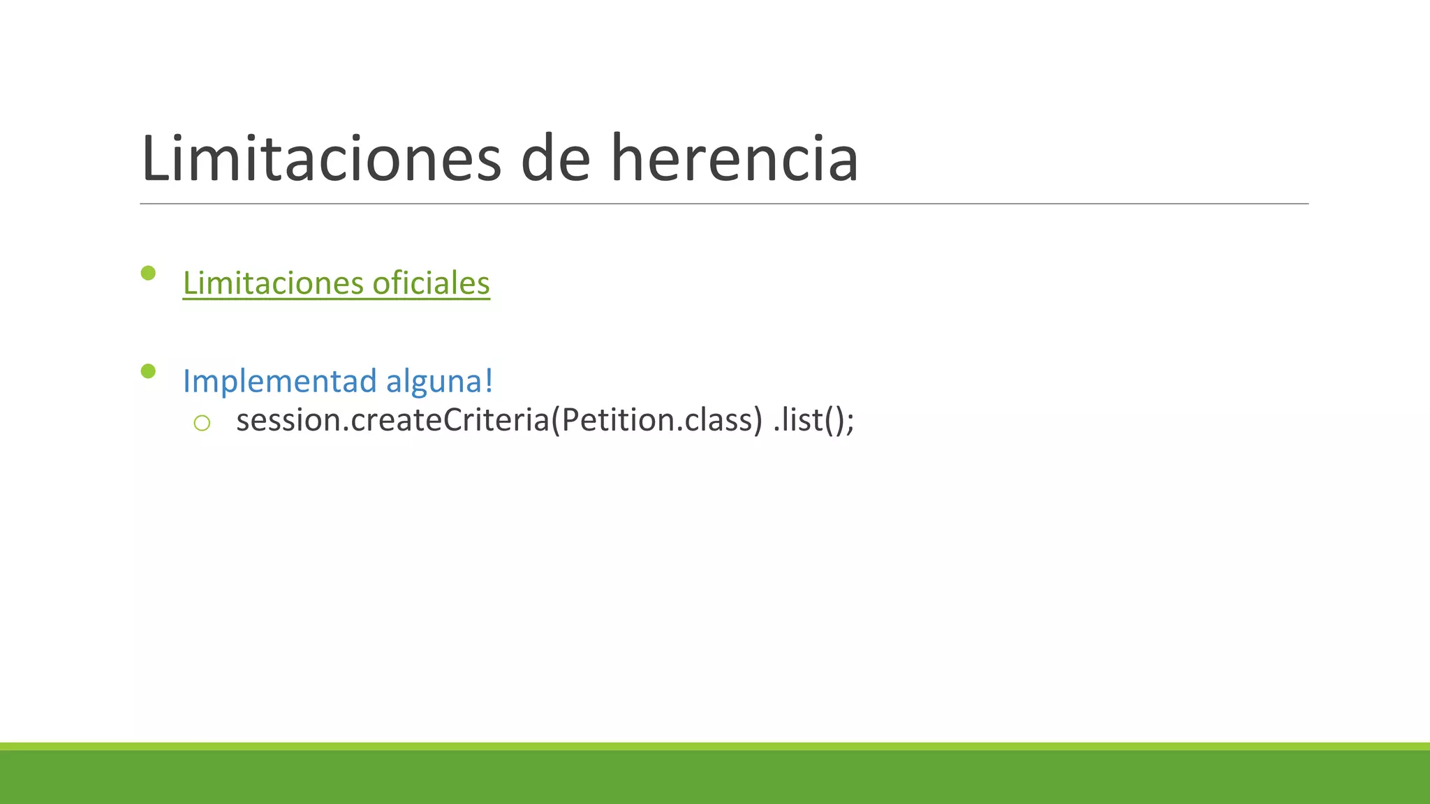 Limitaciones de herencia
•
•

Limitaciones oficiales
Implementad alguna!
o session.createCriteria(Petition.class) .list();

 