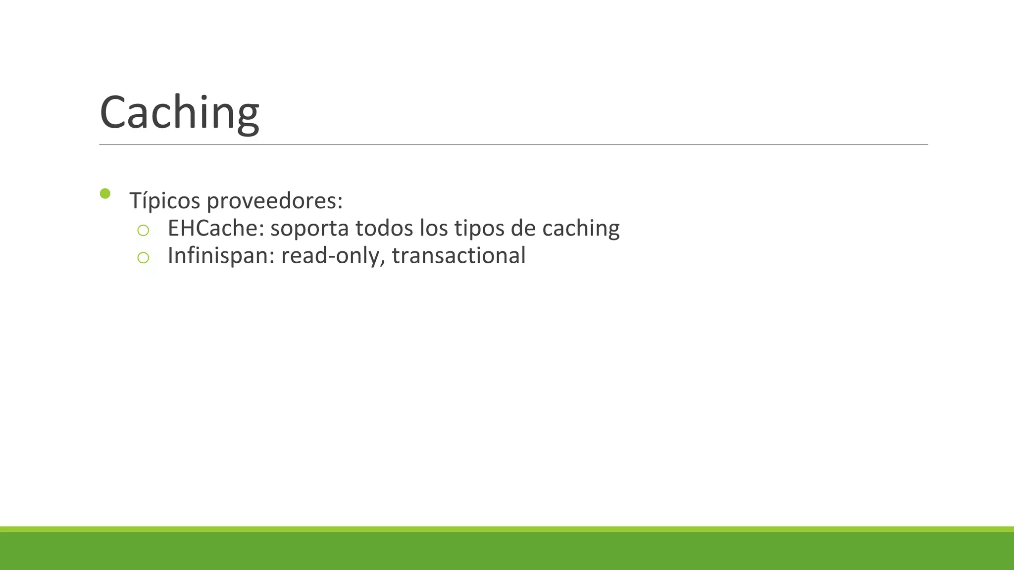 Caching
•

Típicos proveedores:
o EHCache: soporta todos los tipos de caching
o Infinispan: read-only, transactional

 