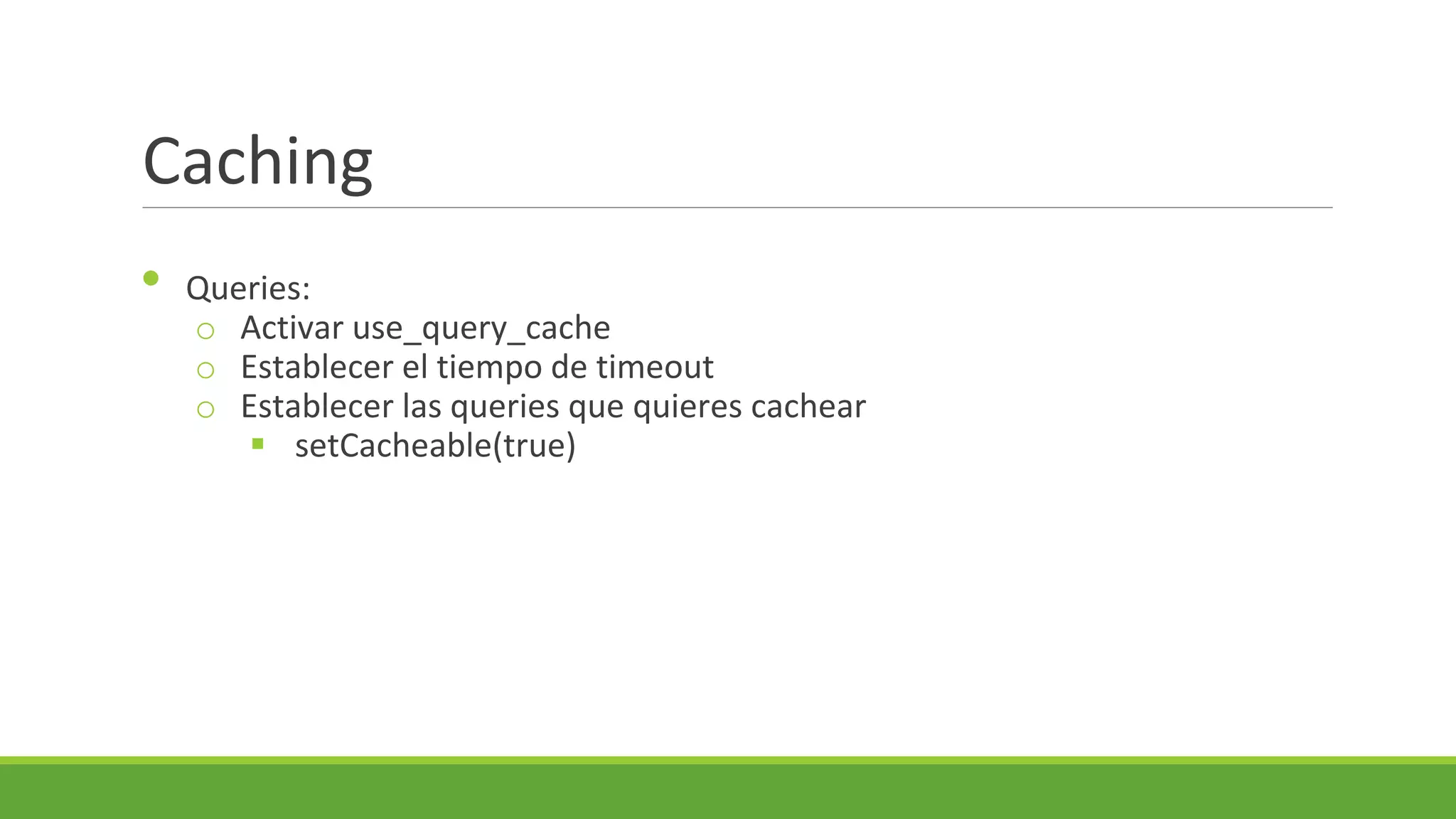 Caching
•

Queries:
o Activar use_query_cache
o Establecer el tiempo de timeout
o Establecer las queries que quieres cachear
 setCacheable(true)

 