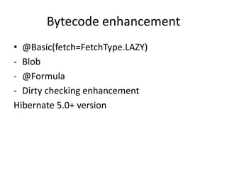 Bytecode enhancement
• @Basic(fetch=FetchType.LAZY)
- Blob
- @Formula
- Dirty checking enhancement
Hibernate 5.0+ version
 