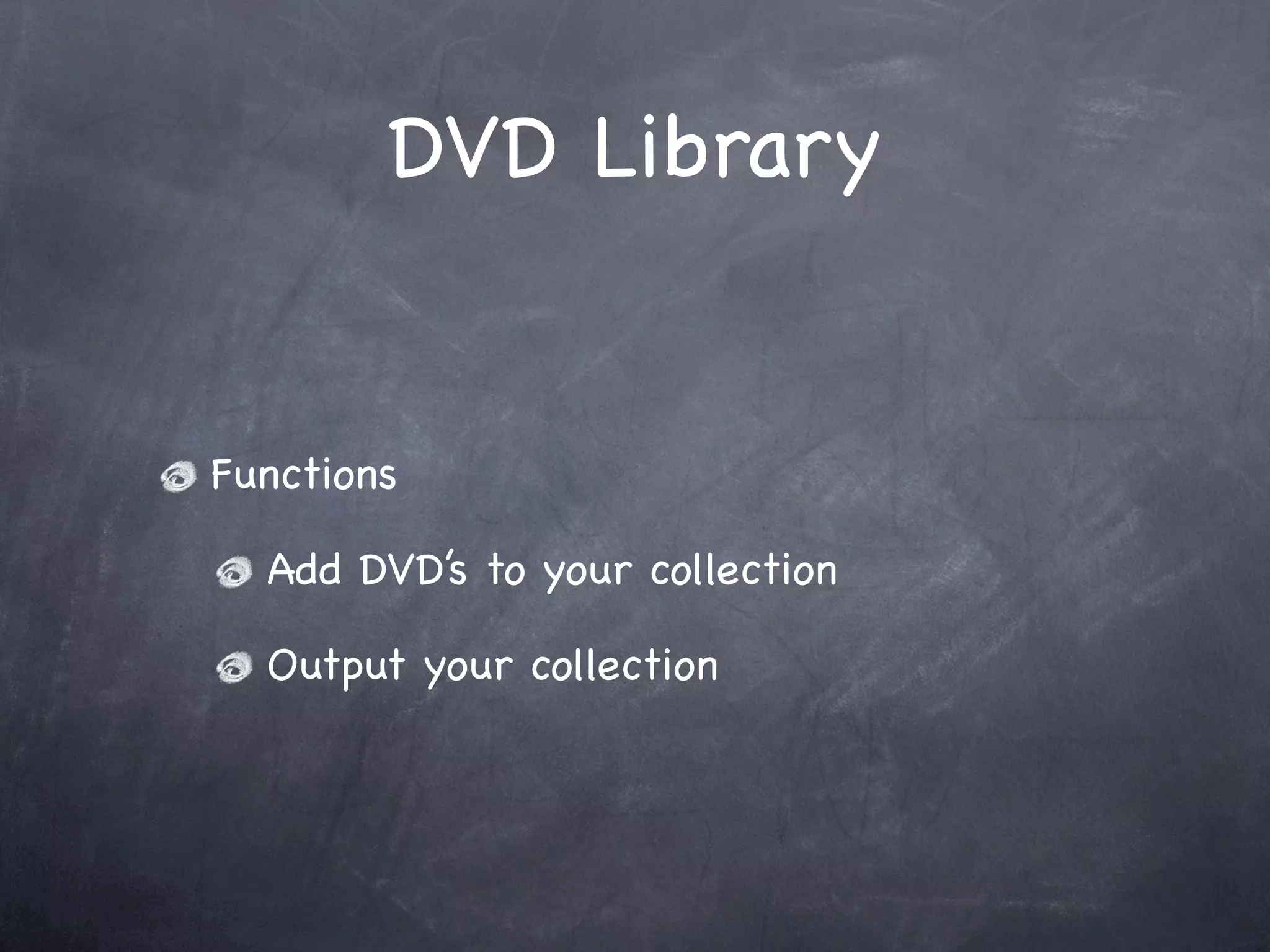 DVD Library
Functions
Add DVD’s to your collection
Output your collection
 