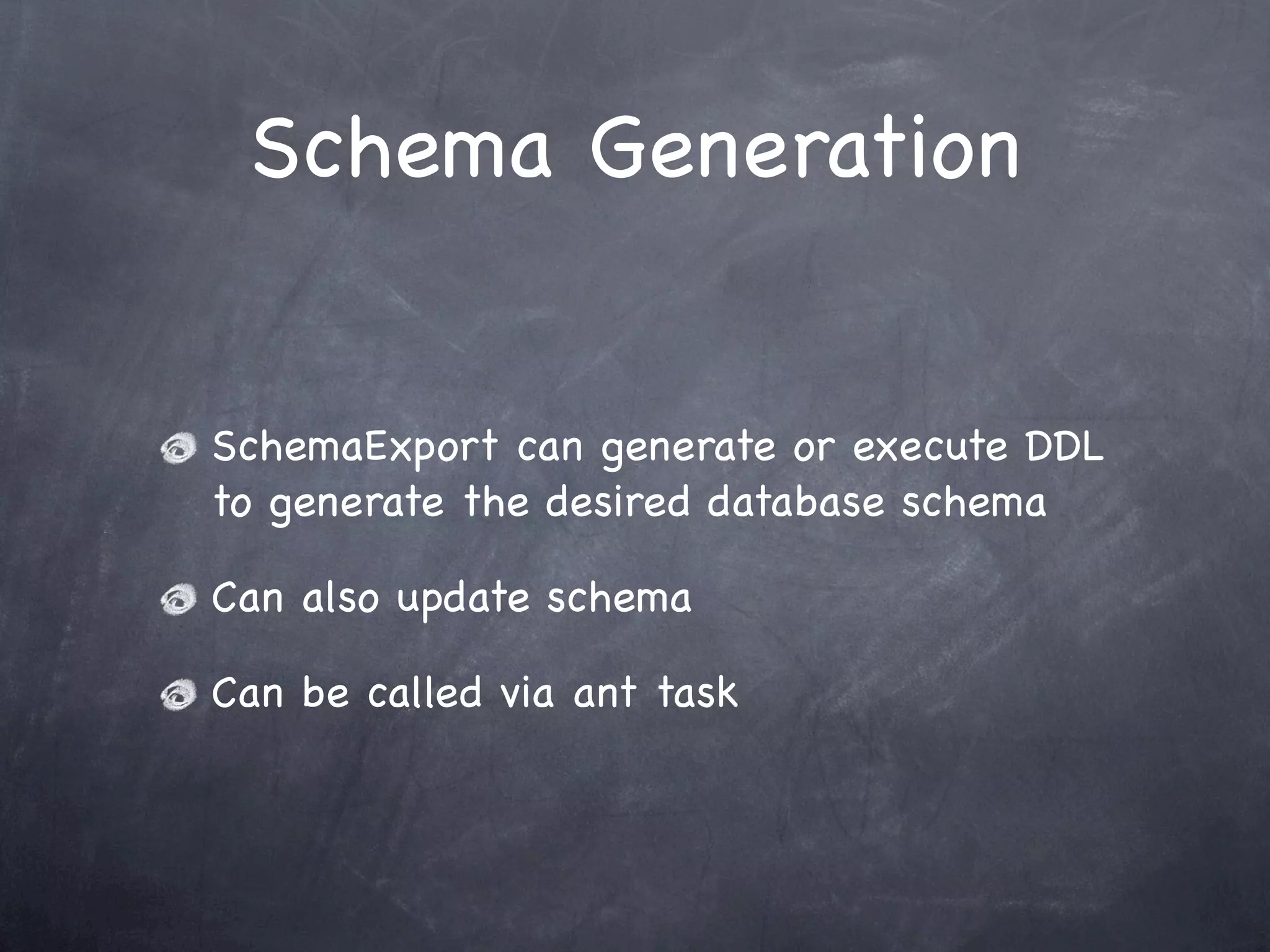 Schema Generation
SchemaExport can generate or execute DDL
to generate the desired database schema
Can also update schema
Can be called via ant task
 