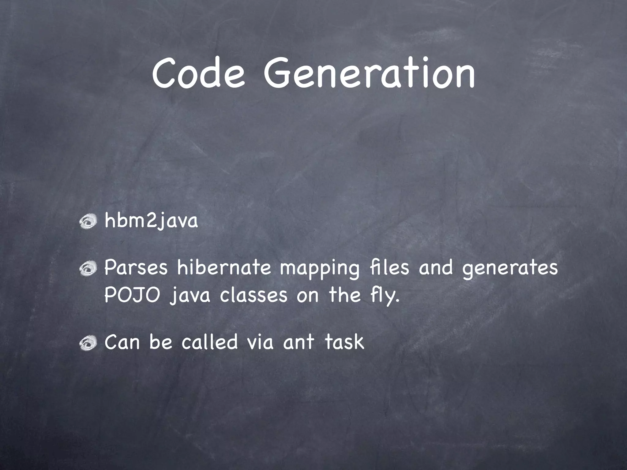 Code Generation
hbm2java
Parses hibernate mapping ﬁles and generates
POJO java classes on the ﬂy.
Can be called via ant task
 