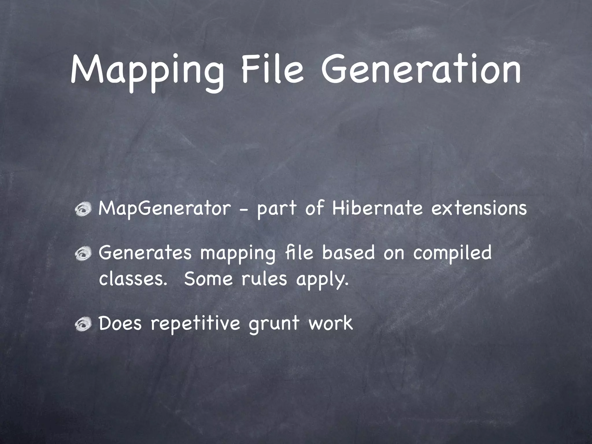 Mapping File Generation
MapGenerator - part of Hibernate extensions
Generates mapping ﬁle based on compiled
classes. Some rules apply.
Does repetitive grunt work
 