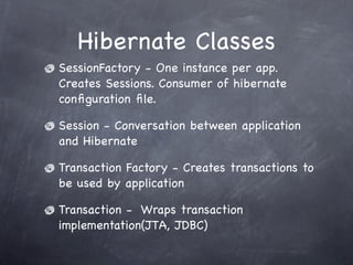Hibernate Classes
SessionFactory - One instance per app.
Creates Sessions. Consumer of hibernate
configuration file.
Sessi...
