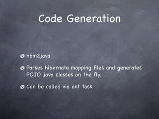 Code Generation
hbm2java
Parses hibernate mapping files and generates
POJO java classes on the fly.
Can be called via ant ...