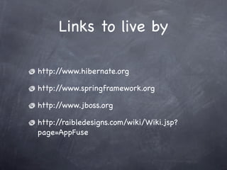 Links to live by
http://www.hibernate.org
http://www.springframework.org
http://www.jboss.org
http://raibledesigns.com/wik...