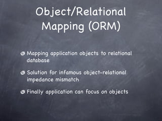 Object/Relational
Mapping (ORM)
Mapping application objects to relational
database
Solution for infamous object-relational...