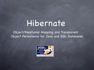 Hibernate
 Object/Relational Mapping and Transparent
Object Persistence for Java and SQL Databases
