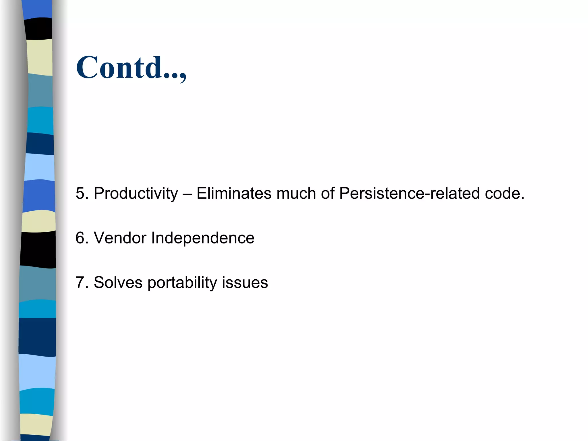 Contd.., 5. Productivity – Eliminates much of Persistence-related code. 6. Vendor Independence  7. Solves portability issues 