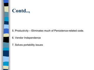 Contd.., 5. Productivity – Eliminates much of Persistence-related code. 6. Vendor Independence  7. Solves portability issues 