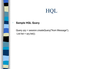 HQL Sample HQL Query Query qry = session.createQuery("from Message");   List list = qry.list(); 