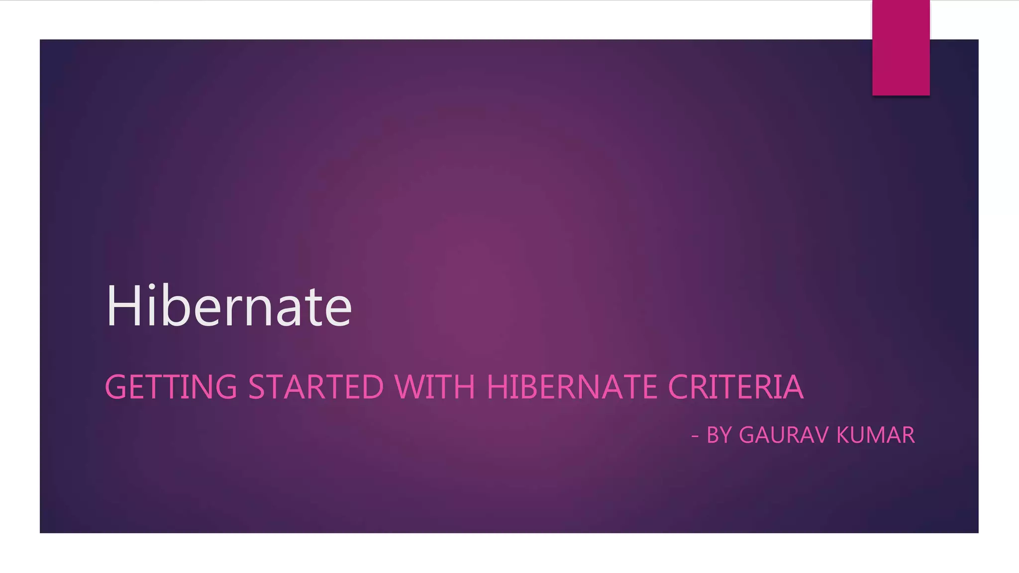 Hibernate
GETTING STARTED WITH HIBERNATE CRITERIA
- BY GAURAV KUMAR
 