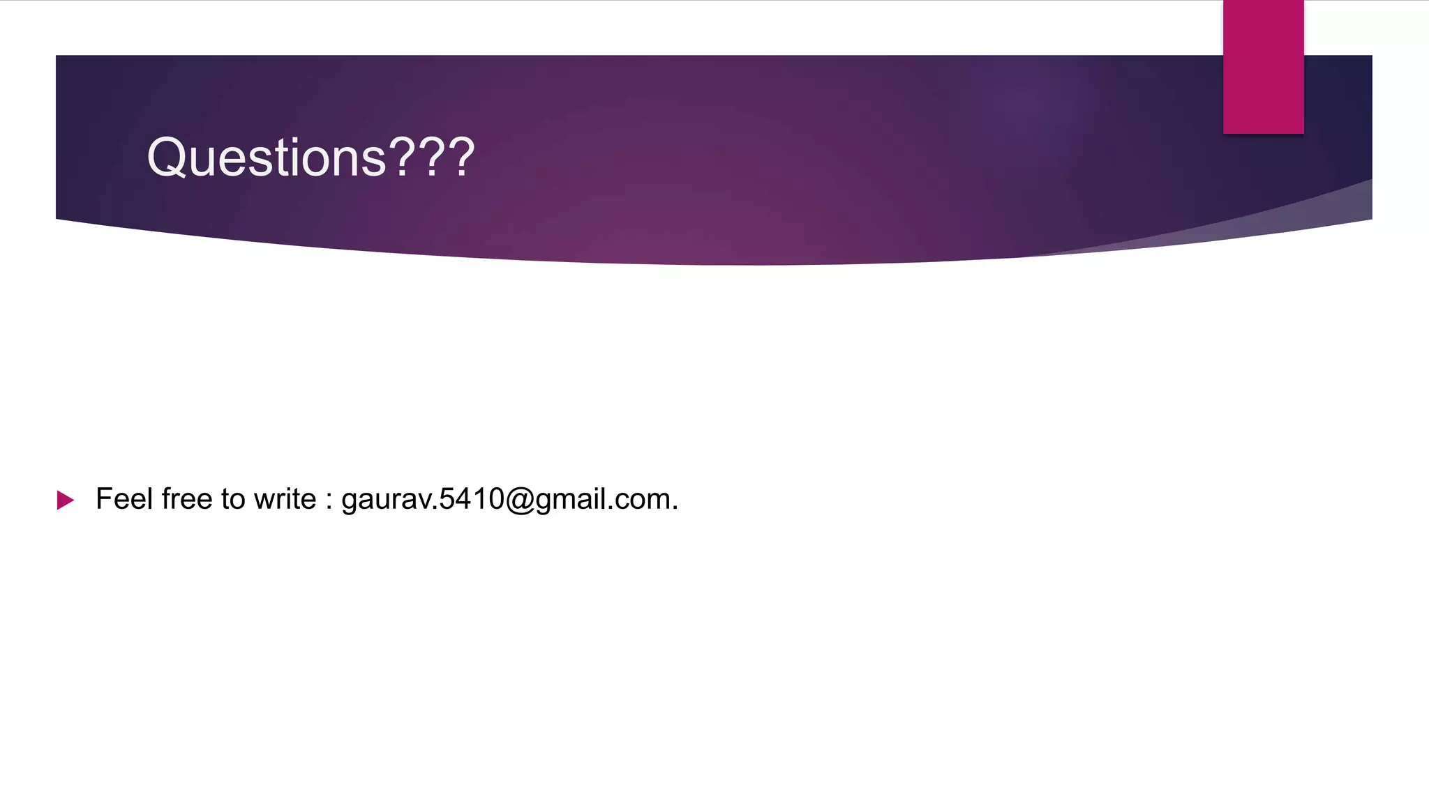Questions???
 Feel free to write : gaurav.5410@gmail.com.
 