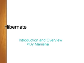 Hibernate

     Introduction and Overview
          >By Manisha


                       May 2012
 