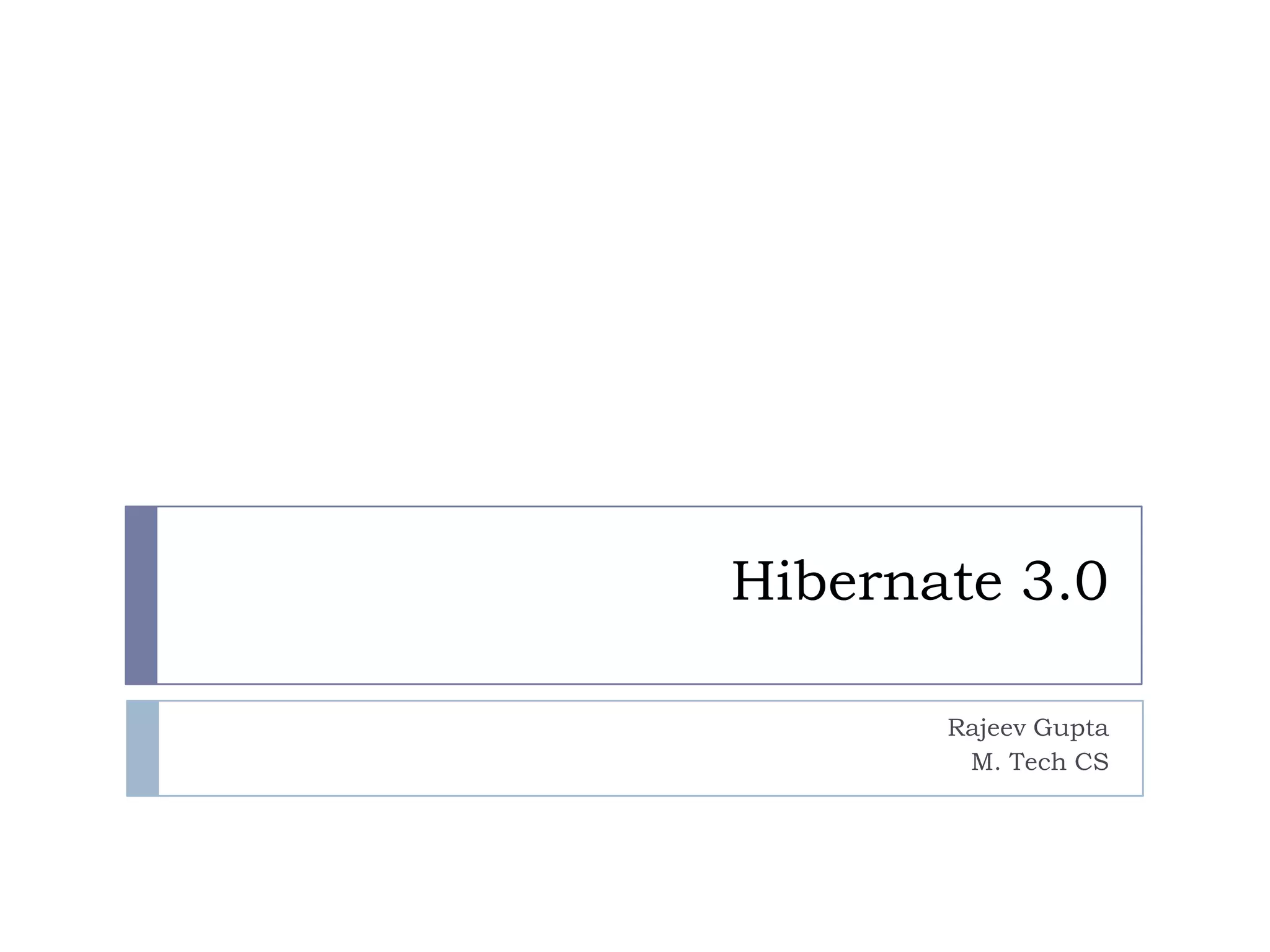 Hibernate 3.0

       Rajeev Gupta
        M. Tech CS
 