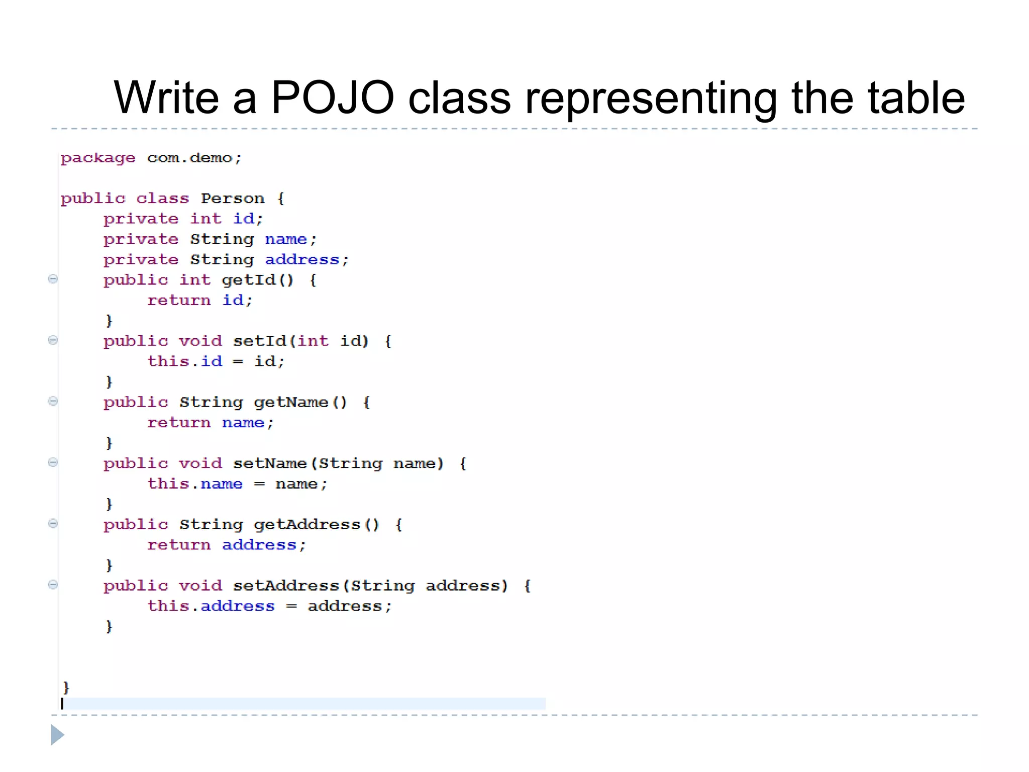 Write a POJO class representing the table
 