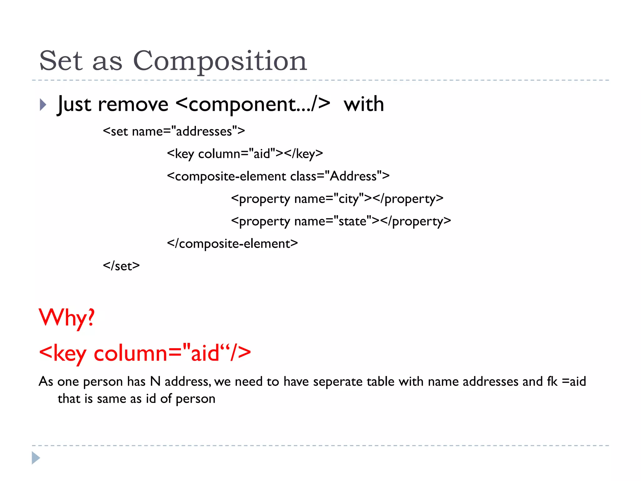Set as Composition
   Just remove <component.../> with
          <set name="addresses">
                     <key column="aid"></key>
                     <composite-element class="Address">
                               <property name="city"></property>
                               <property name="state"></property>
                     </composite-element>
          </set>


Why?
<key column="aid“/>
As one person has N address, we need to have seperate table with name addresses and fk =aid
   that is same as id of person
 