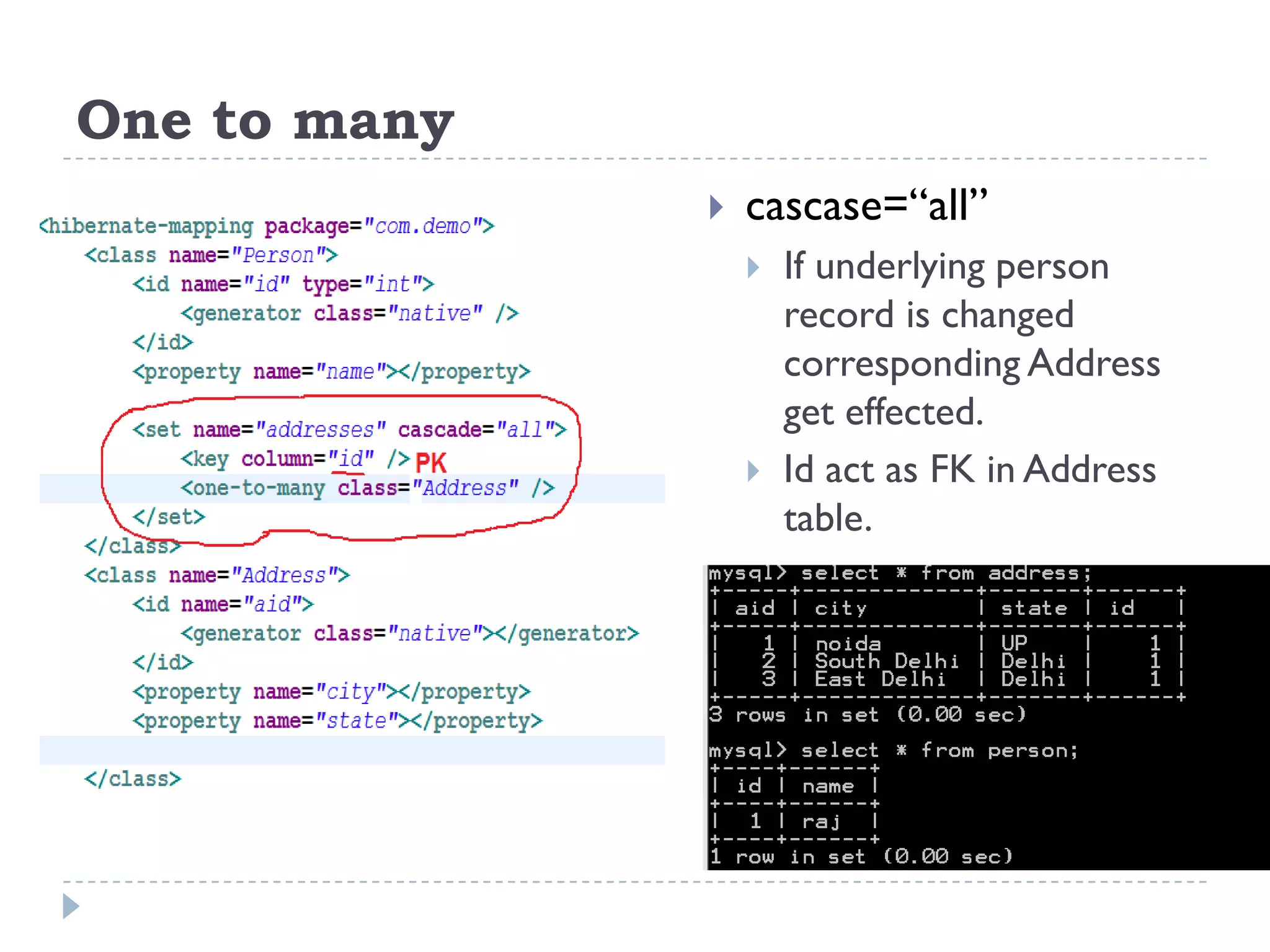 One to many
                 cascase=“all”
                     If underlying person
                      record is changed
                      corresponding Address
                      get effected.
                     Id act as FK in Address
                      table.
 