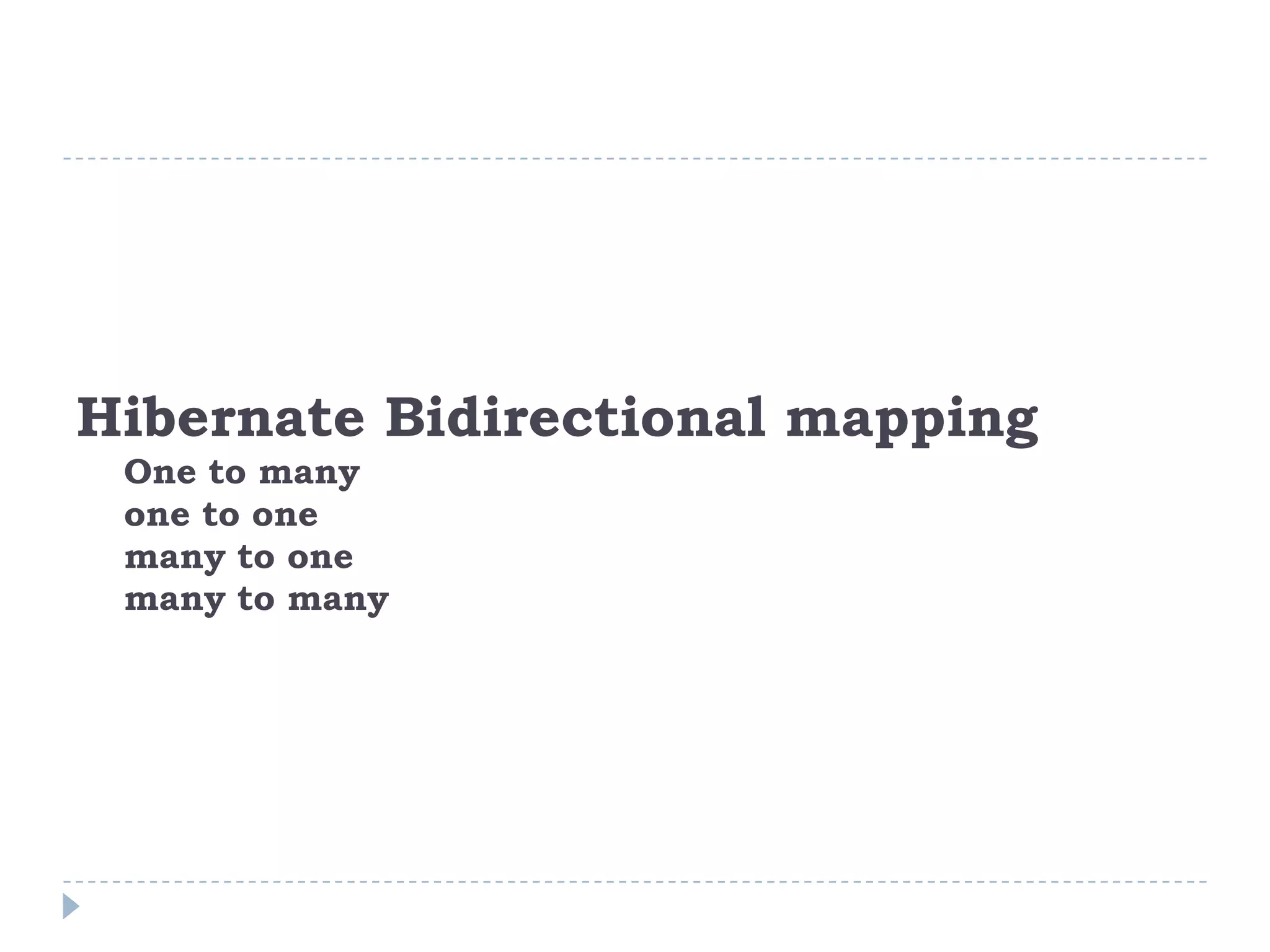 Hibernate Bidirectional mapping
 One to many
 one to one
 many to one
 many to many
 