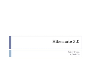 Hibernate 3.0

       Rajeev Gupta
        M. Tech CS
 