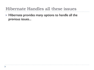 Hibernate Handles all these issues
   Hibernate provides many options to handle all the
    previous issues...
 