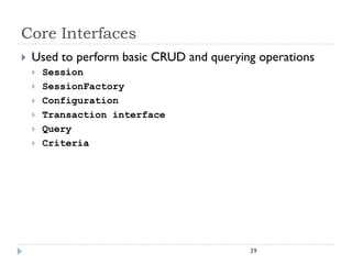 Core Interfaces
   Used to perform basic CRUD and querying operations
       Session
       SessionFactory
       Configuration
       Transaction interface
       Query
       Criteria




                                          39
 