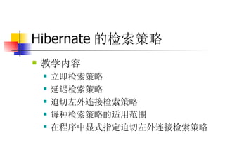 Hibernate 的检索策略   教学内容  立即检索策略   延迟检索策略  迫切左外连接检索策略  每种检索策略的适用范围  在程序中显式指定迫切左外连接检索策略  