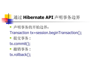 通过 Hibernate API 声明事务边界   声明事务的开始边界：   Transaction tx=session.beginTransaction();  提交事务 :  tx.commit();  撤销事务 :  tx.rollback(); 
