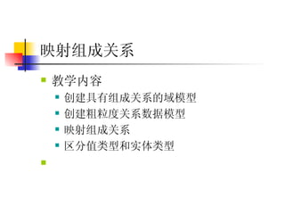 映射组成关系 教学内容  创建具有组成关系的域模型  创建粗粒度关系数据模型  映射组成关系  区分值类型和实体类型  