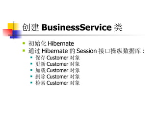 创建 BusinessService 类   初始化 Hibernate  通过 Hibernate 的 Session 接口操纵数据库 :  保存 Customer 对象  更新 Customer 对象  加载 Customer 对象  删除 Customer 对象  检索 Customer 对象 