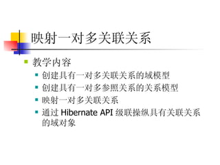 映射一对多关联关系   教学内容  创建具有一对多关联关系的域模型 创建具有一对多参照关系的关系模型 映射一对多关联关系   通过 Hibernate API 级联操纵具有关联关系的域对象 