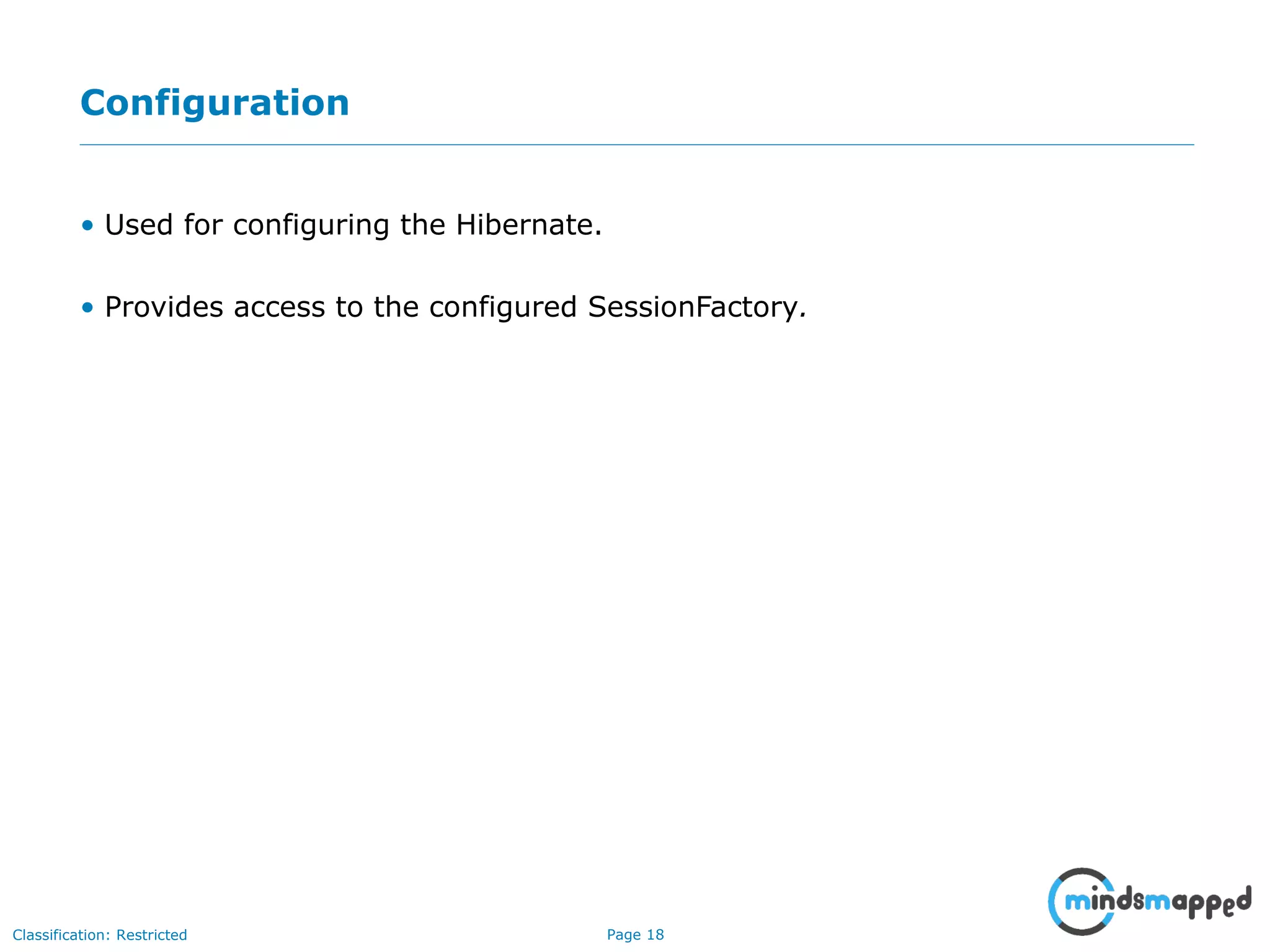 Page 18Classification: Restricted
Configuration
• Used for configuring the Hibernate.
• Provides access to the configured SessionFactory.
 