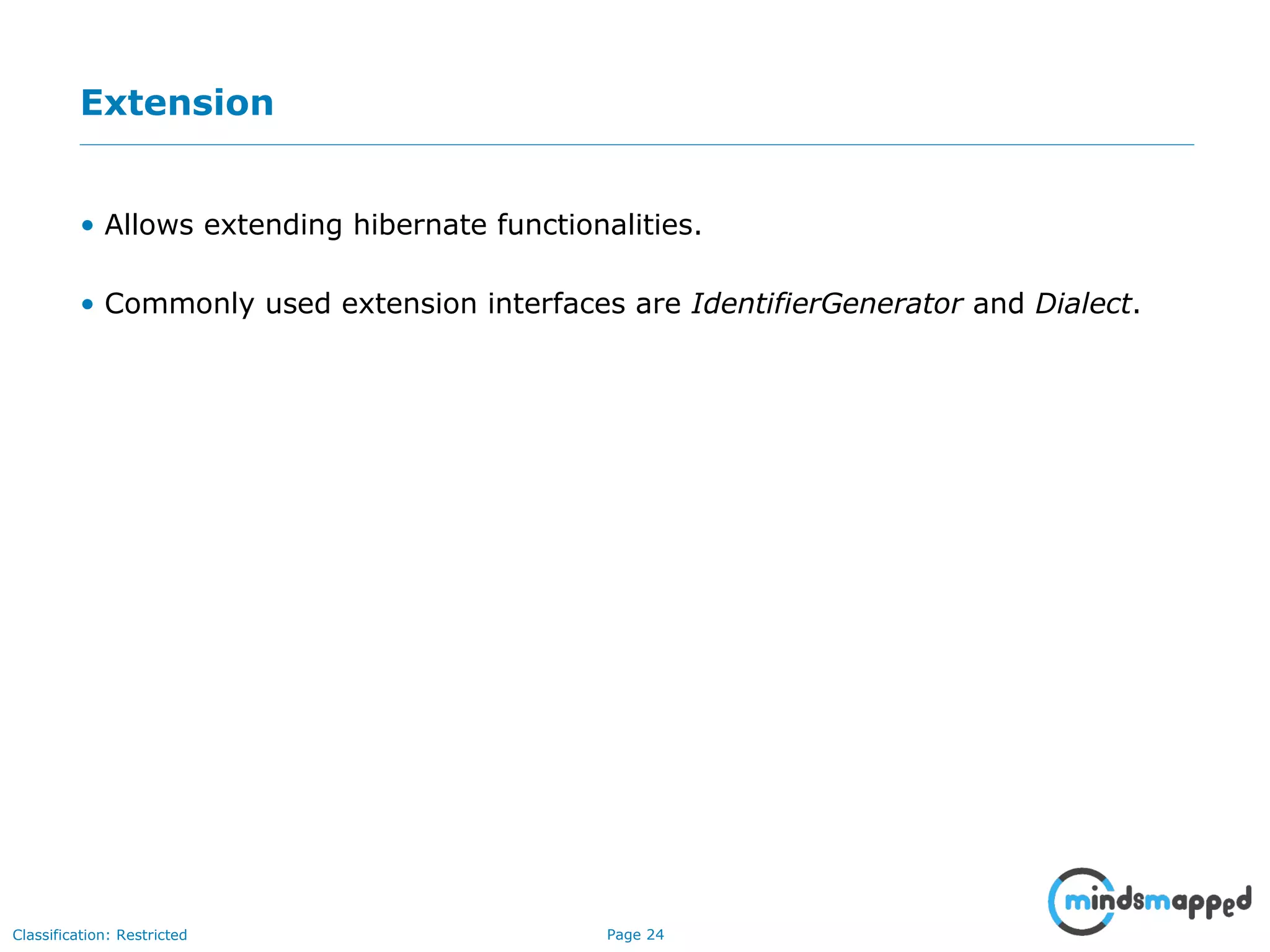 Page 24Classification: Restricted
Extension
• Allows extending hibernate functionalities.
• Commonly used extension interfaces are IdentifierGenerator and Dialect.
 