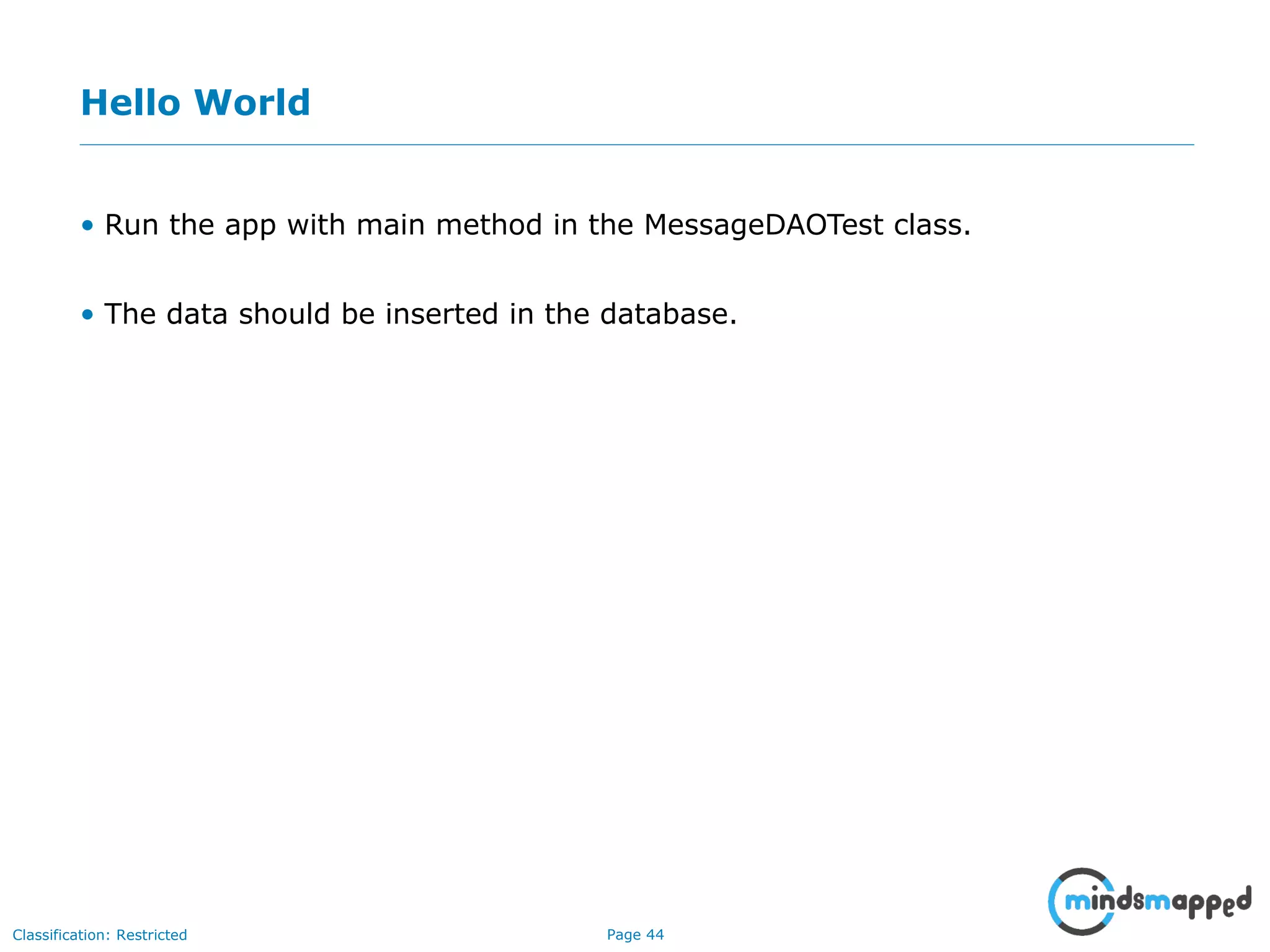 Page 44Classification: Restricted
Hello World
• Run the app with main method in the MessageDAOTest class.
• The data should be inserted in the database.
 
