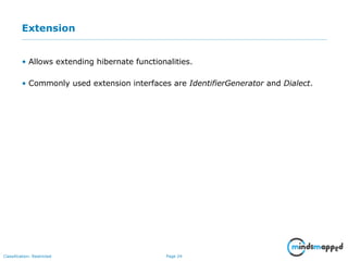 Page 24Classification: Restricted
Extension
• Allows extending hibernate functionalities.
• Commonly used extension interfaces are IdentifierGenerator and Dialect.
 