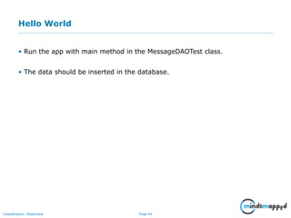 Page 44Classification: Restricted
Hello World
• Run the app with main method in the MessageDAOTest class.
• The data should be inserted in the database.
 