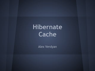 Hibernate
Cache
Alex Verdyan
 