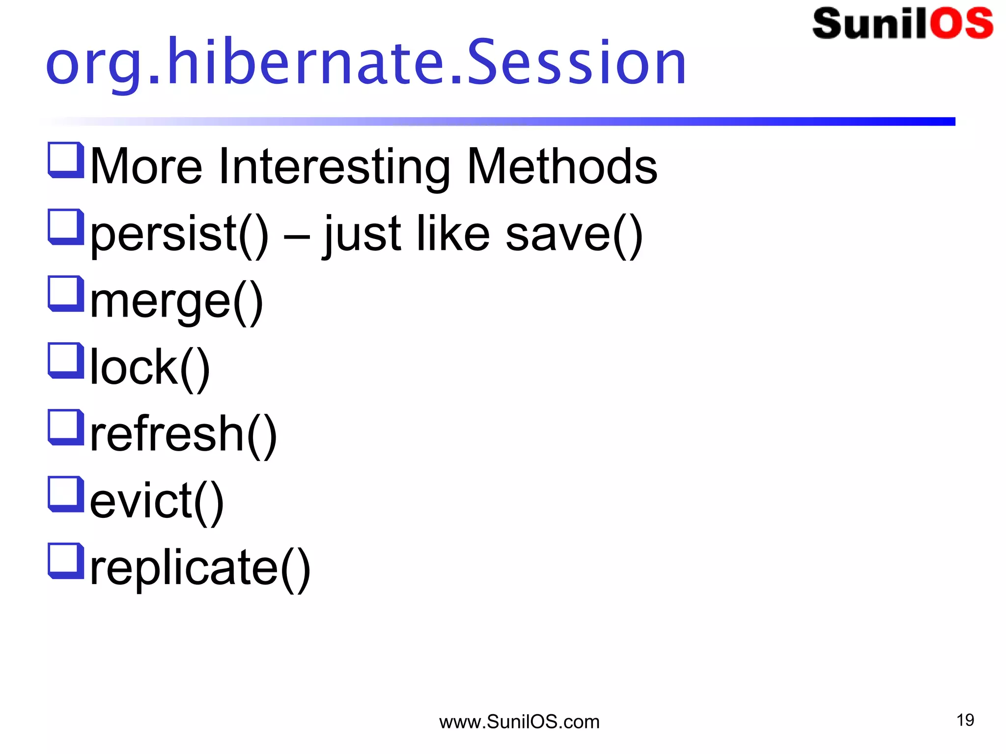 www.SunilOS.com 19
org.hibernate.Session
More Interesting Methods
persist() – just like save()
merge()
lock()
refresh()
evict()
replicate()
 