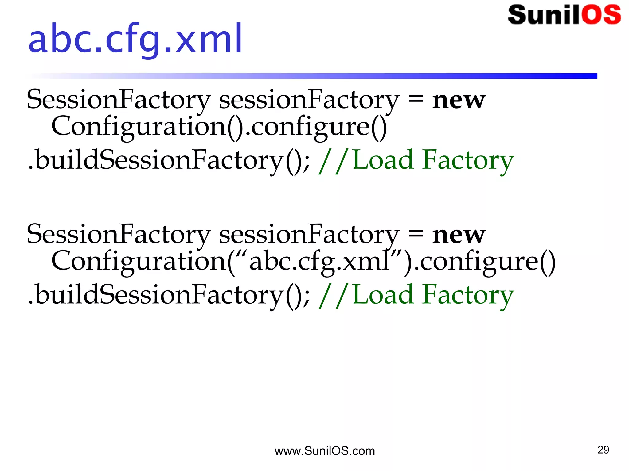abc.cfg.xml
SessionFactory sessionFactory = new
Configuration().configure()
.buildSessionFactory(); //Load Factory
SessionFactory sessionFactory = new
Configuration(“abc.cfg.xml”).configure()
.buildSessionFactory(); //Load Factory
www.SunilOS.com 29
 
