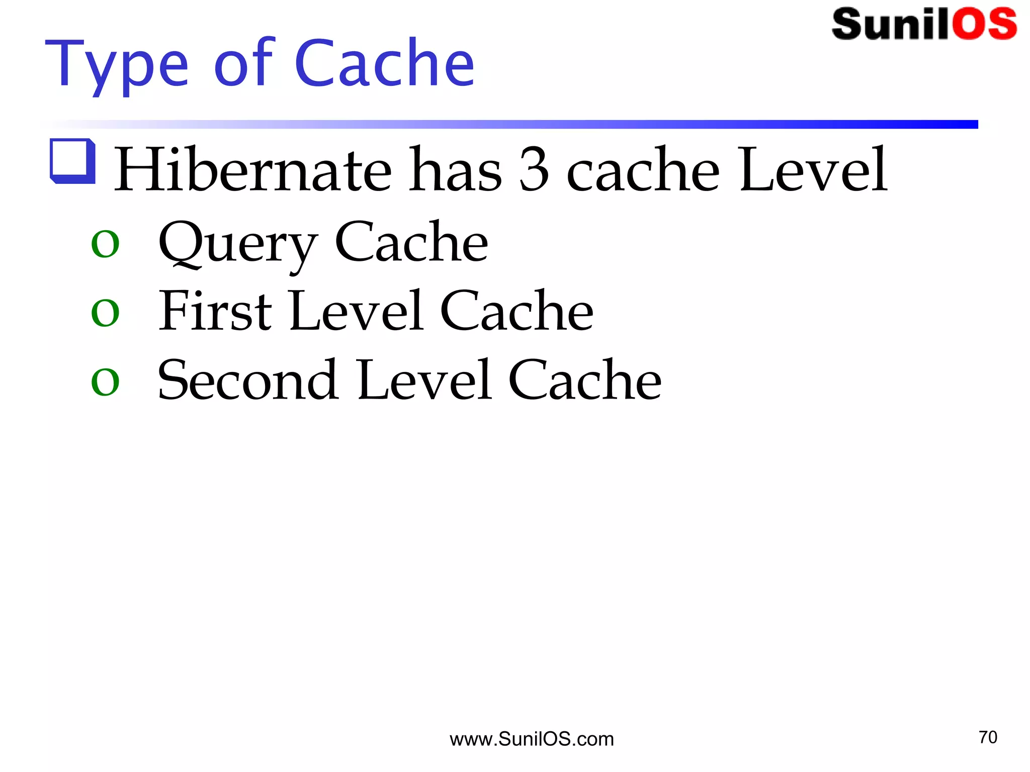 Type of Cache
 Hibernate has 3 cache Level
o Query Cache
o First Level Cache
o Second Level Cache
www.SunilOS.com 70
 