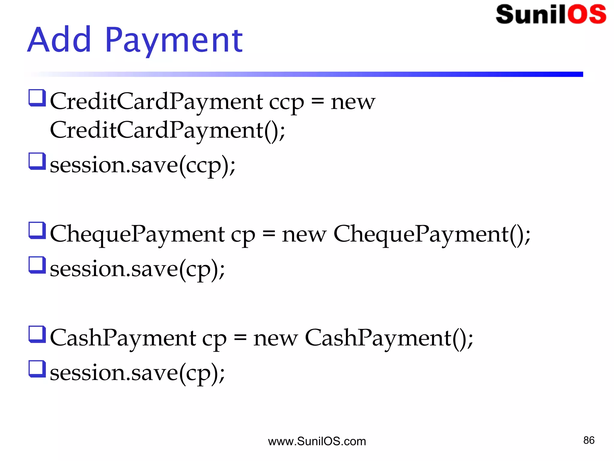 www.SunilOS.com 86
Add Payment
CreditCardPayment ccp = new
CreditCardPayment();
session.save(ccp);
ChequePayment cp = new ChequePayment();
session.save(cp);
CashPayment cp = new CashPayment();
session.save(cp);
 