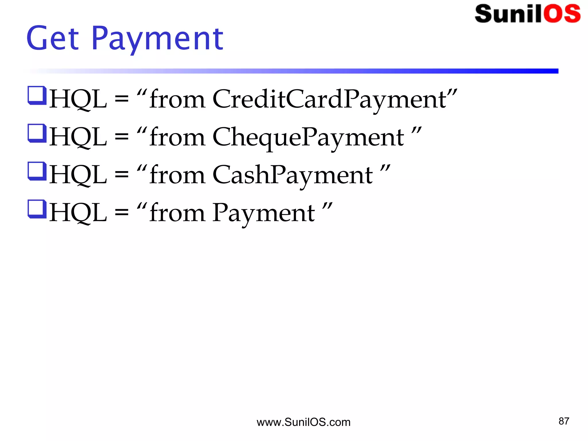 www.SunilOS.com 87
Get Payment
HQL = “from CreditCardPayment”
HQL = “from ChequePayment ”
HQL = “from CashPayment ”
HQL = “from Payment ”
 