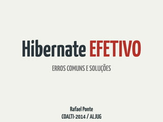 Hibernate EFETIVO 
ERROS COMUNS E SOLUÇÕES 
Rafael Ponte 
COALTI-2014 / ALJUG 
 