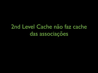 2nd Level Cache não faz cache
das associações
 