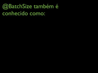 @BatchSize também é
conhecido como:
 