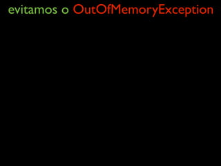 evitamos o OutOfMemoryException
 