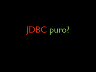 JDBC puro?
 